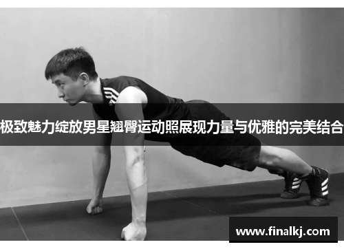 极致魅力绽放男星翘臀运动照展现力量与优雅的完美结合 极致魅力绽放男星翘臀运动照展现力量与优雅的完美结合