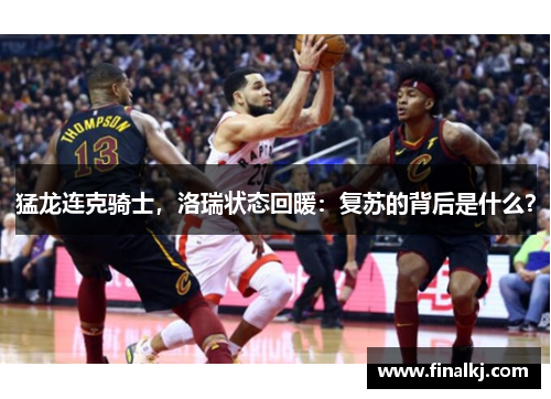 猛龙连克骑士，洛瑞状态回暖：复苏的背后是什么？