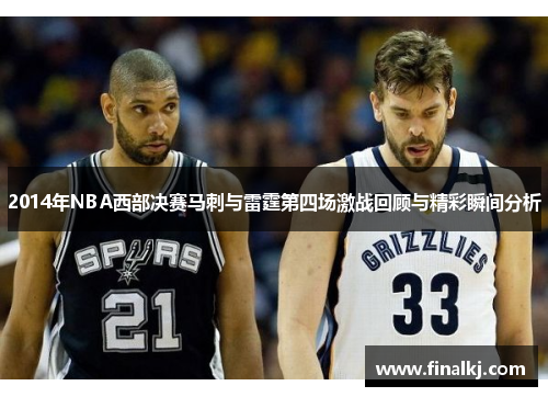 2014年NBA西部决赛马刺与雷霆第四场激战回顾与精彩瞬间分析