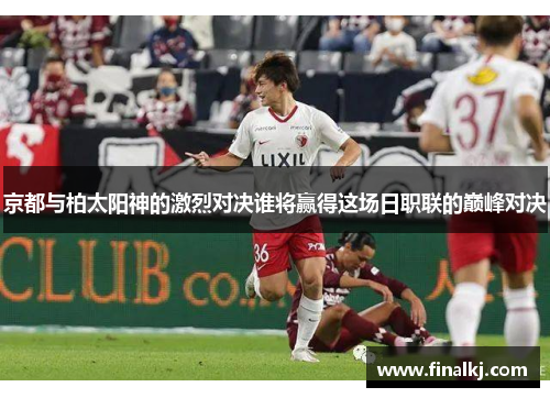 京都与柏太阳神的激烈对决谁将赢得这场日职联的巅峰对决