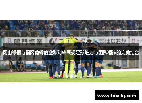 冈山绿植与福冈黄蜂的激烈对决展现足球魅力与团队精神的完美结合