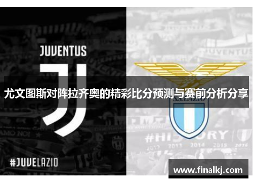 尤文图斯对阵拉齐奥的精彩比分预测与赛前分析分享