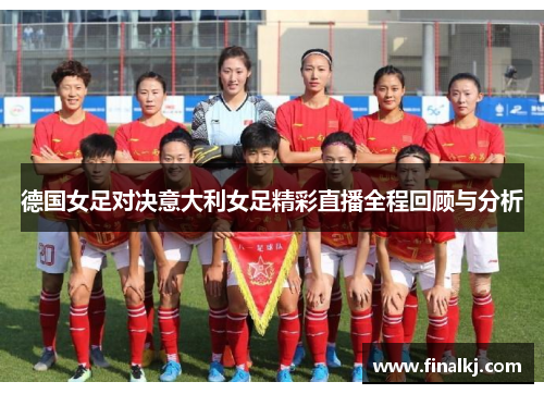 德国女足对决意大利女足精彩直播全程回顾与分析