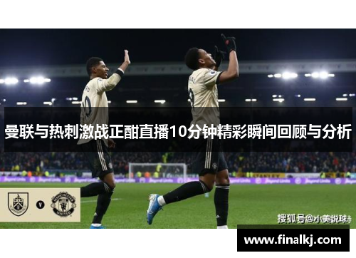 曼联与热刺激战正酣直播10分钟精彩瞬间回顾与分析