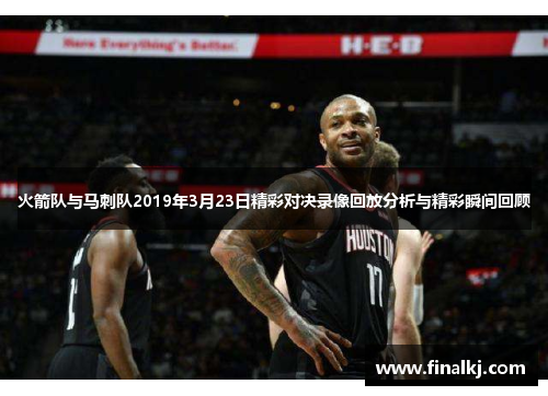 火箭队与马刺队2019年3月23日精彩对决录像回放分析与精彩瞬间回顾