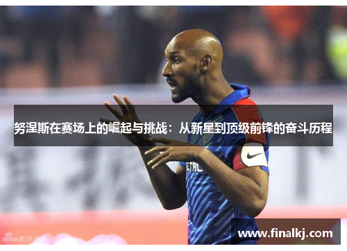 努涅斯在赛场上的崛起与挑战：从新星到顶级前锋的奋斗历程