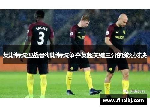 莱斯特城迎战曼彻斯特城争夺英超关键三分的激烈对决