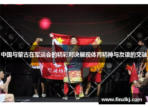 中国与蒙古在军运会的精彩对决展现体育精神与友谊的交融