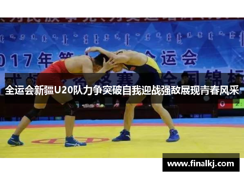 全运会新疆U20队力争突破自我迎战强敌展现青春风采