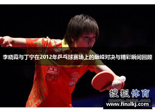 李晓霞与丁宁在2012年乒乓球赛场上的巅峰对决与精彩瞬间回顾